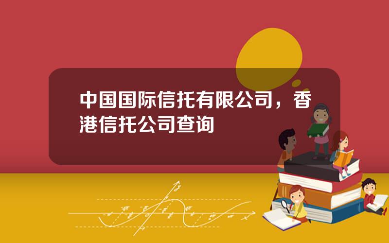 中国国际信托有限公司，香港信托公司查询