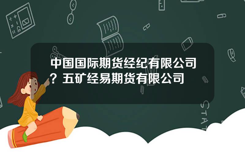 中国国际期货经纪有限公司？五矿经易期货有限公司