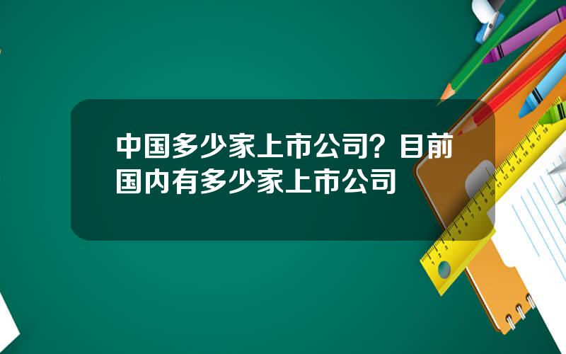 中国多少家上市公司？目前国内有多少家上市公司