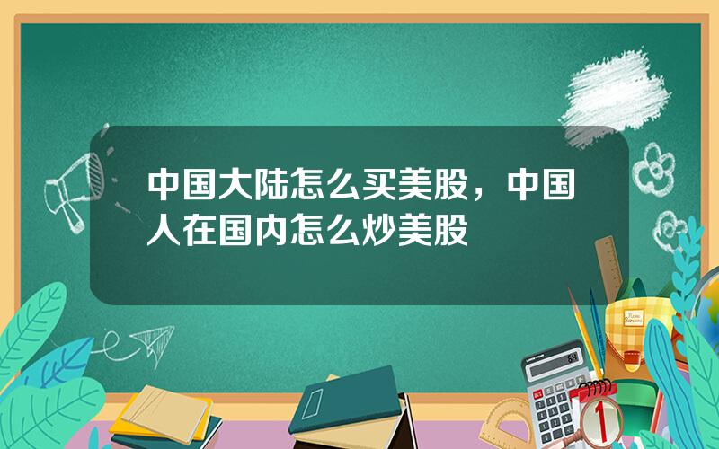 中国大陆怎么买美股，中国人在国内怎么炒美股