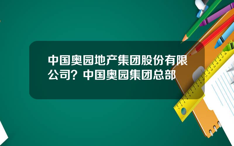 中国奥园地产集团股份有限公司？中国奥园集团总部