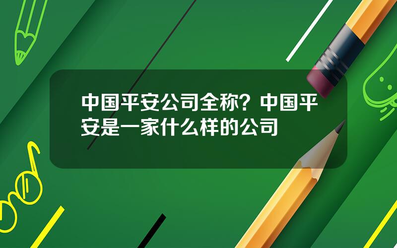 中国平安公司全称？中国平安是一家什么样的公司