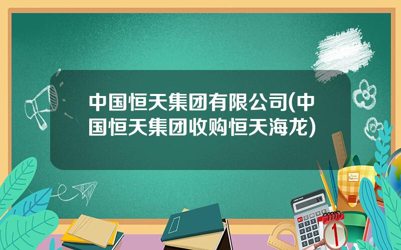 中国恒天集团有限公司(中国恒天集团收购恒天海龙)