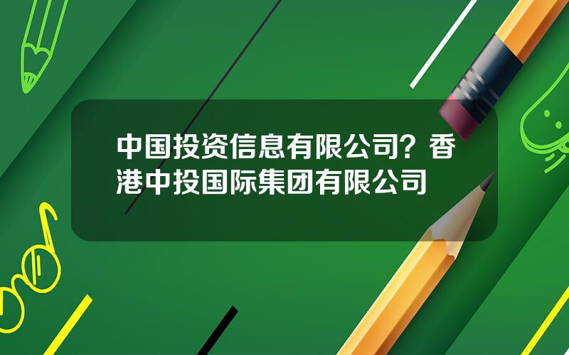 中国投资信息有限公司？香港中投国际集团有限公司