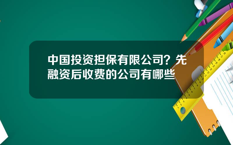 中国投资担保有限公司？先融资后收费的公司有哪些