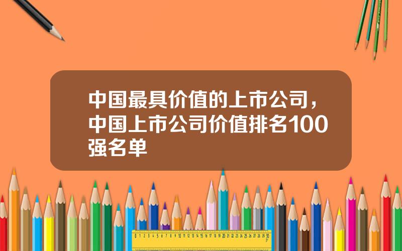 中国最具价值的上市公司，中国上市公司价值排名100强名单