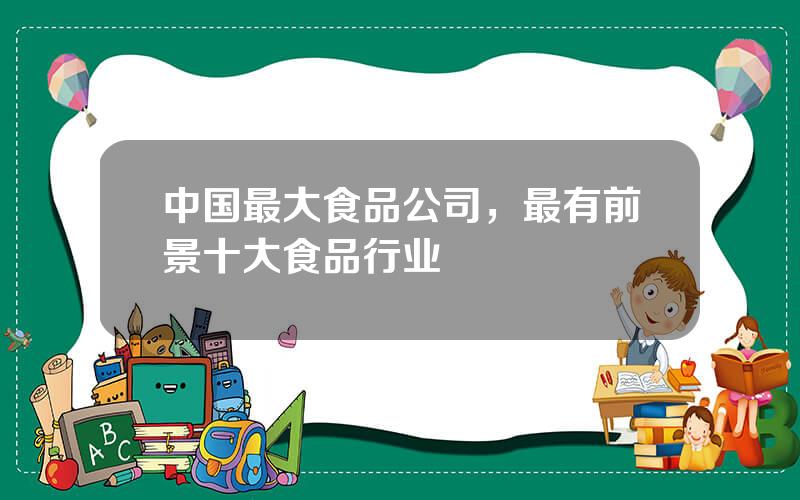 中国最大食品公司，最有前景十大食品行业