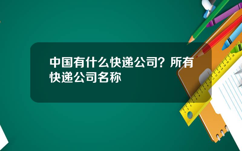 中国有什么快递公司？所有快递公司名称