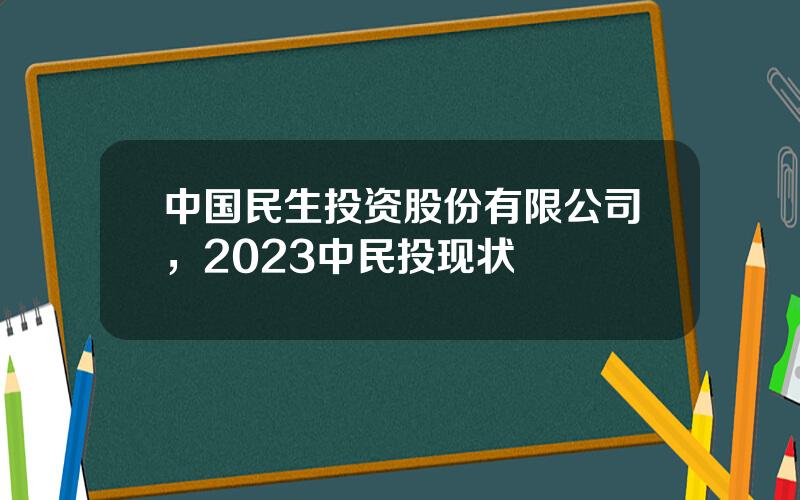 中国民生投资股份有限公司，2023中民投现状