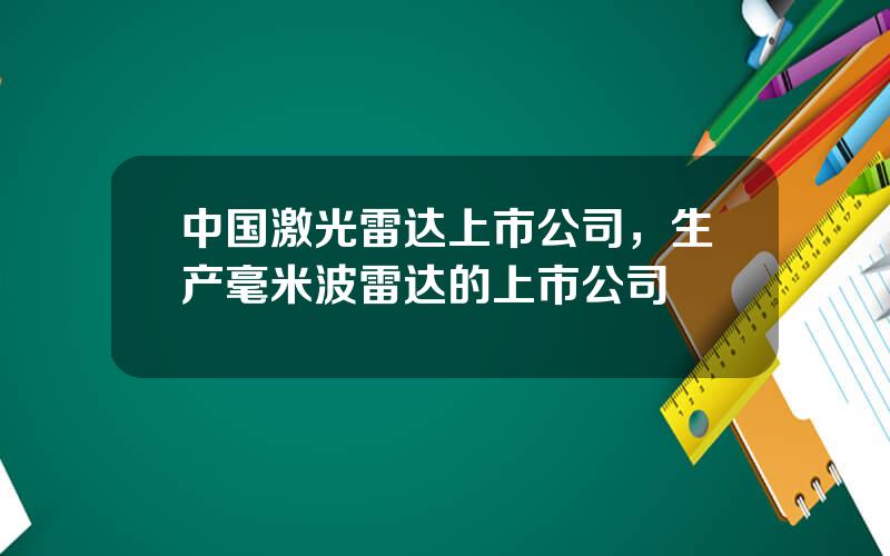 中国激光雷达上市公司，生产毫米波雷达的上市公司