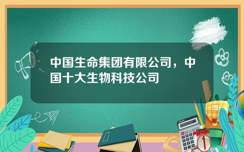 中国生命集团有限公司，中国十大生物科技公司