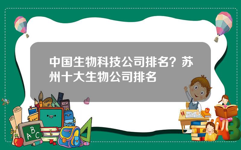 中国生物科技公司排名？苏州十大生物公司排名