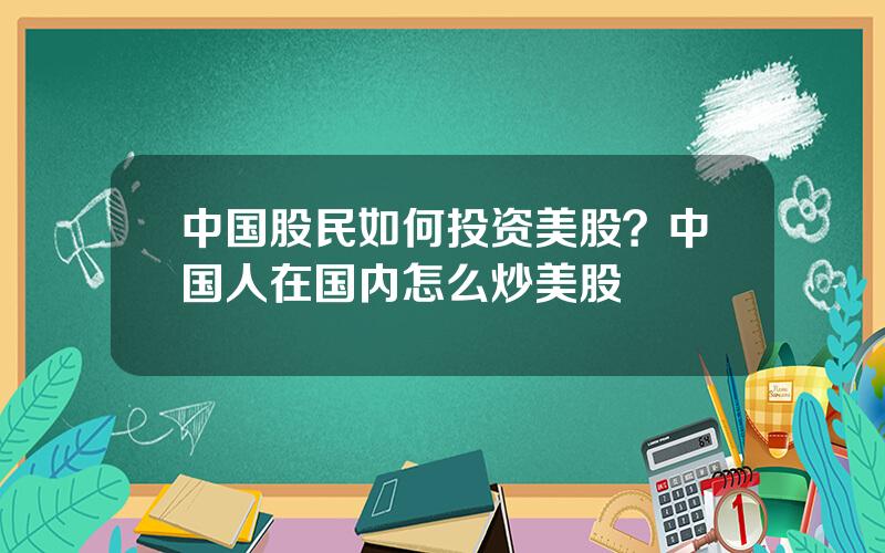 中国股民如何投资美股？中国人在国内怎么炒美股