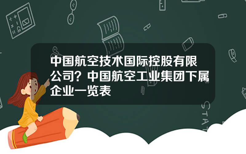 中国航空技术国际控股有限公司？中国航空工业集团下属企业一览表