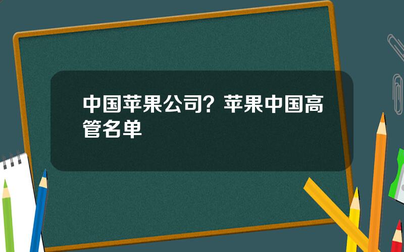 中国苹果公司？苹果中国高管名单