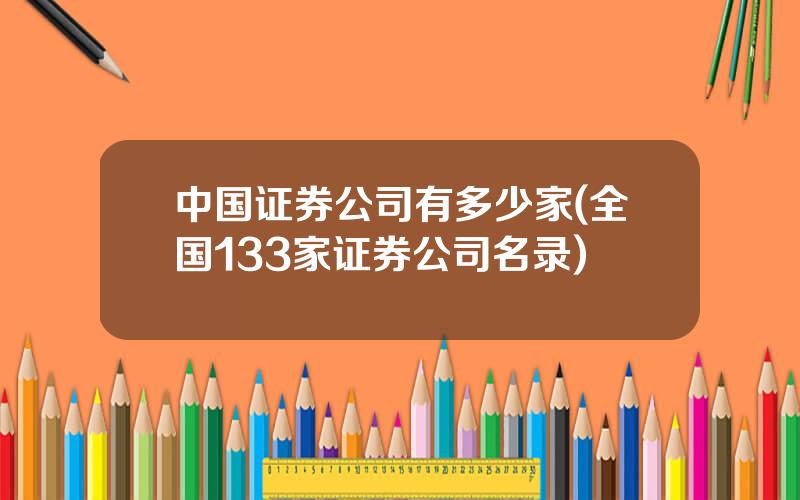 中国证券公司有多少家(全国133家证券公司名录)