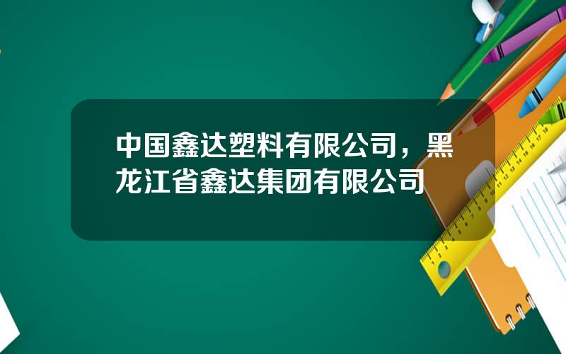 中国鑫达塑料有限公司，黑龙江省鑫达集团有限公司