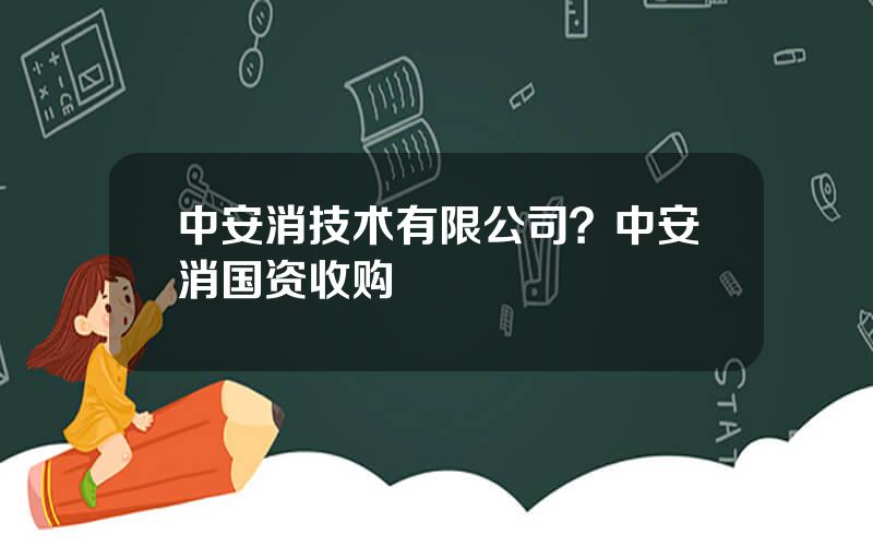 中安消技术有限公司？中安消国资收购