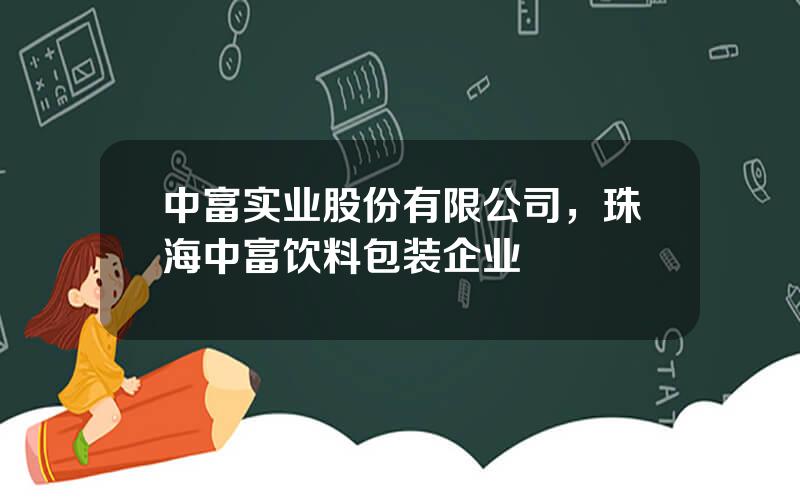 中富实业股份有限公司，珠海中富饮料包装企业