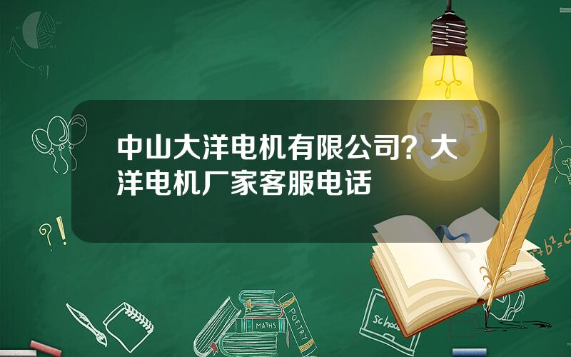 中山大洋电机有限公司？大洋电机厂家客服电话