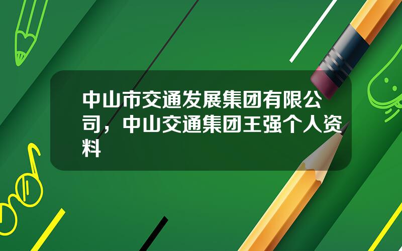 中山市交通发展集团有限公司，中山交通集团王强个人资料