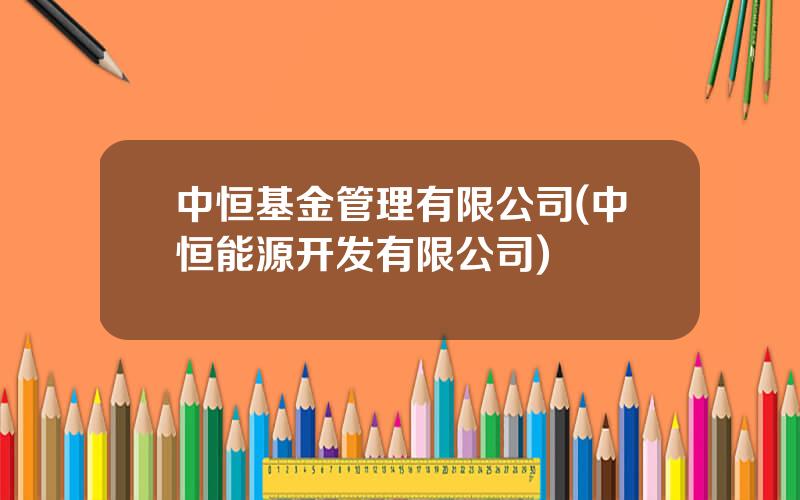 中恒基金管理有限公司(中恒能源开发有限公司)