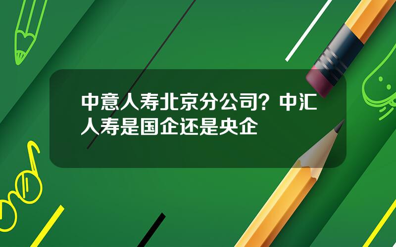 中意人寿北京分公司？中汇人寿是国企还是央企