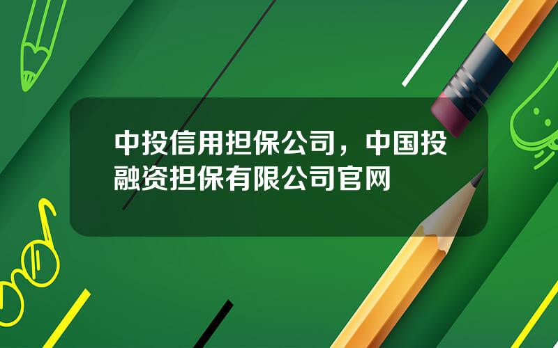 中投信用担保公司，中国投融资担保有限公司官网