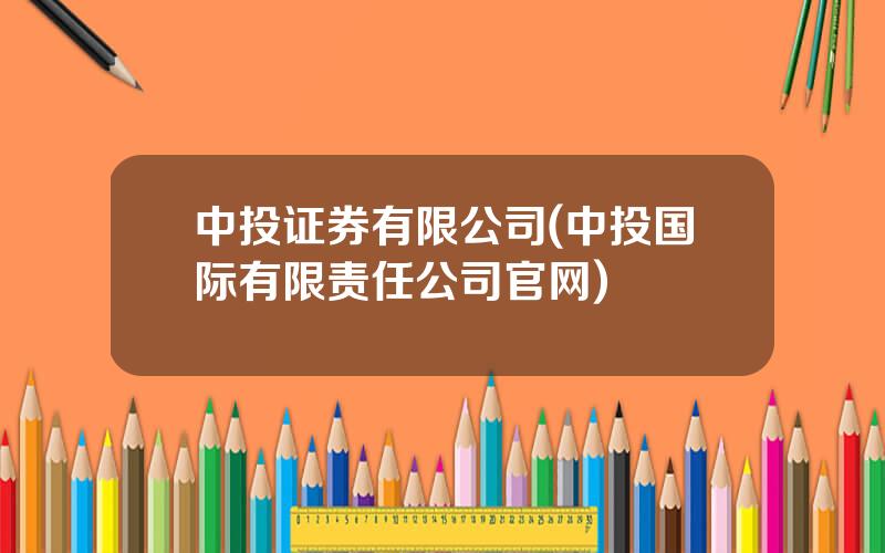 中投证券有限公司(中投国际有限责任公司官网)