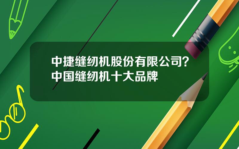 中捷缝纫机股份有限公司？中国缝纫机十大品牌