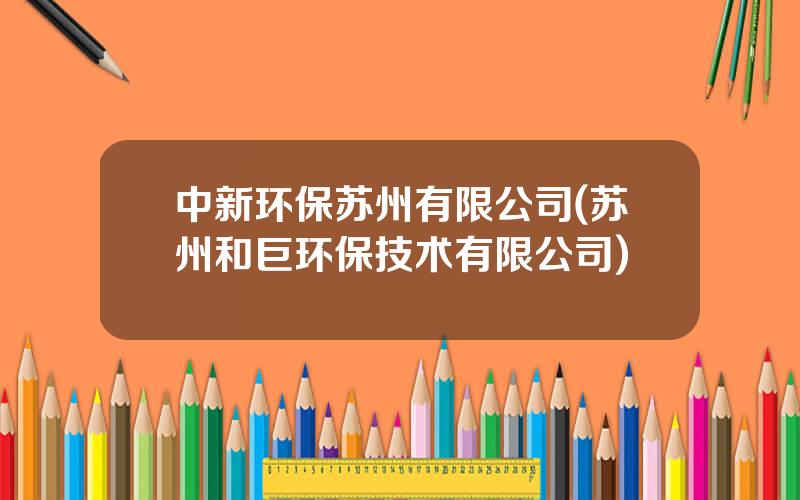 中新环保苏州有限公司(苏州和巨环保技术有限公司)