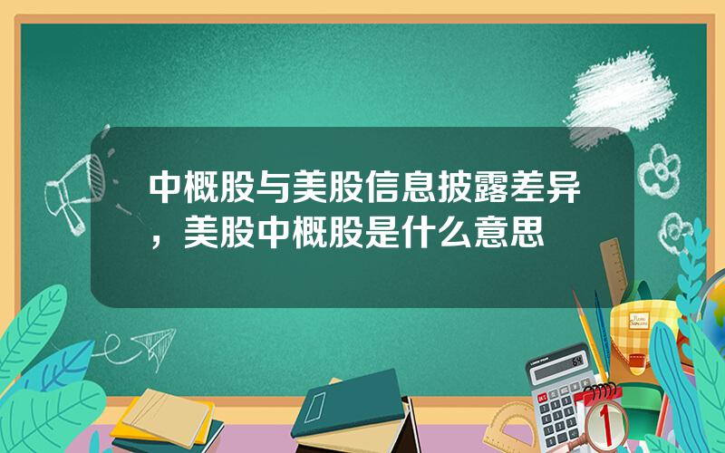 中概股与美股信息披露差异，美股中概股是什么意思