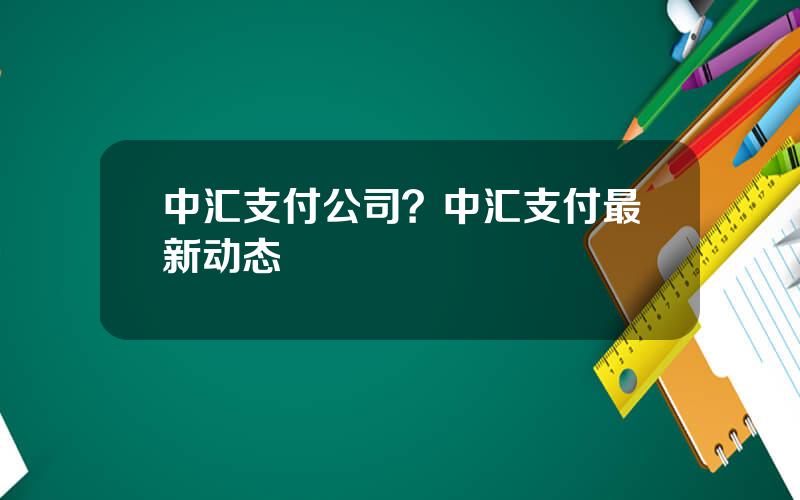 中汇支付公司？中汇支付最新动态