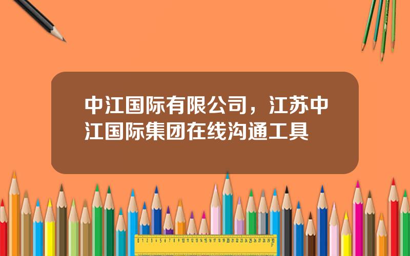 中江国际有限公司，江苏中江国际集团在线沟通工具