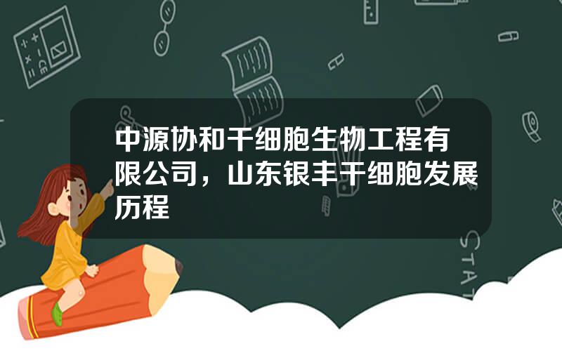 中源协和干细胞生物工程有限公司，山东银丰干细胞发展历程