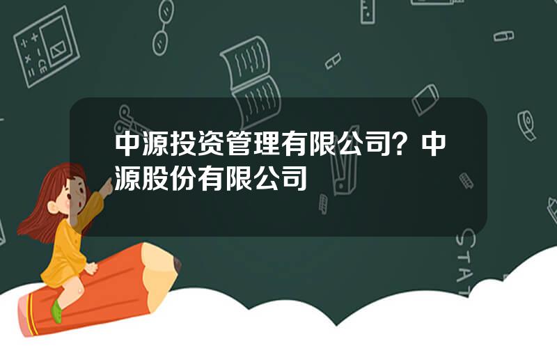 中源投资管理有限公司？中源股份有限公司