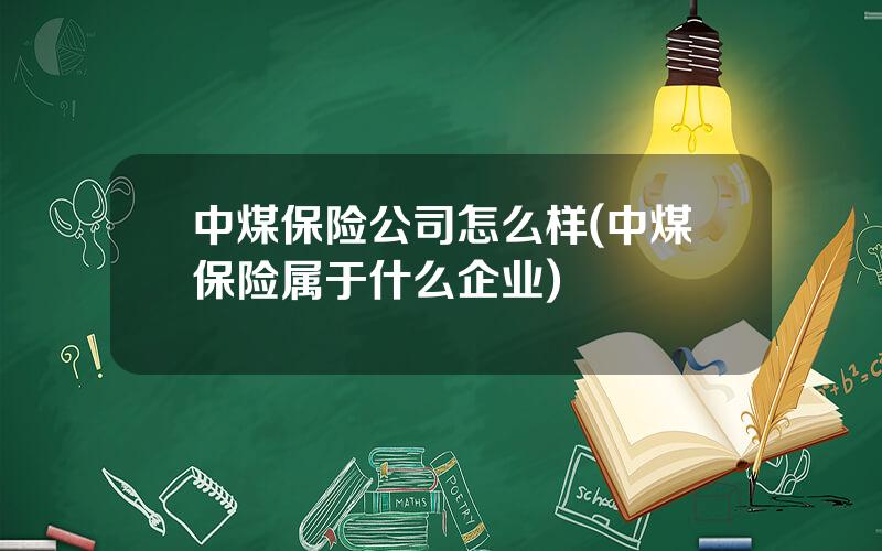 中煤保险公司怎么样(中煤保险属于什么企业)