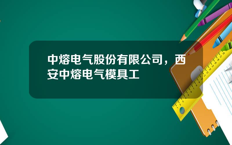 中熔电气股份有限公司，西安中熔电气模具工