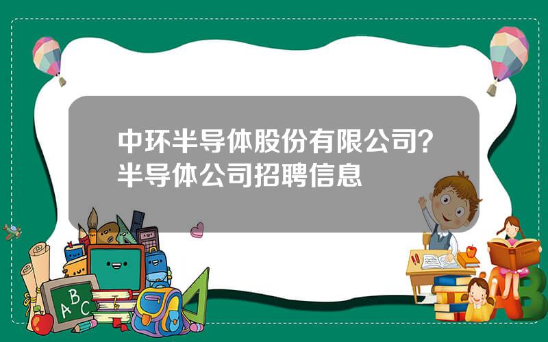 中环半导体股份有限公司？半导体公司招聘信息