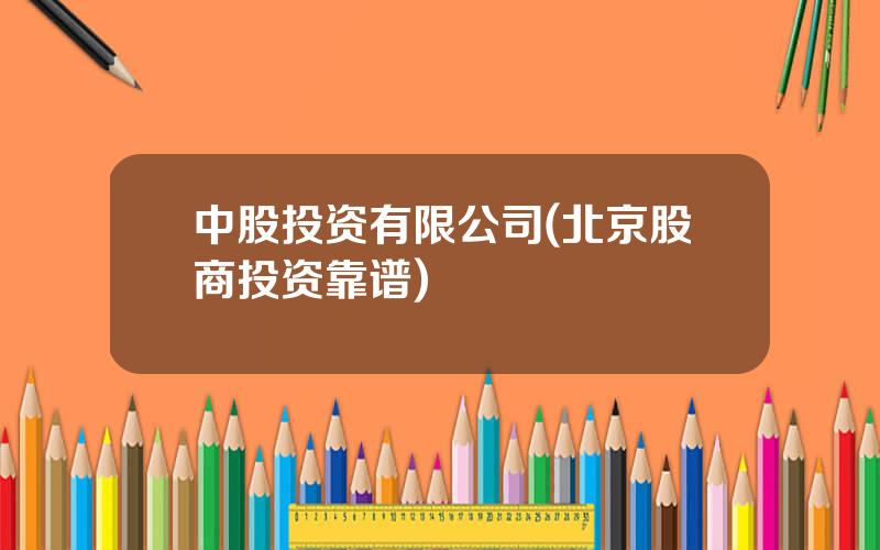 中股投资有限公司(北京股商投资靠谱)