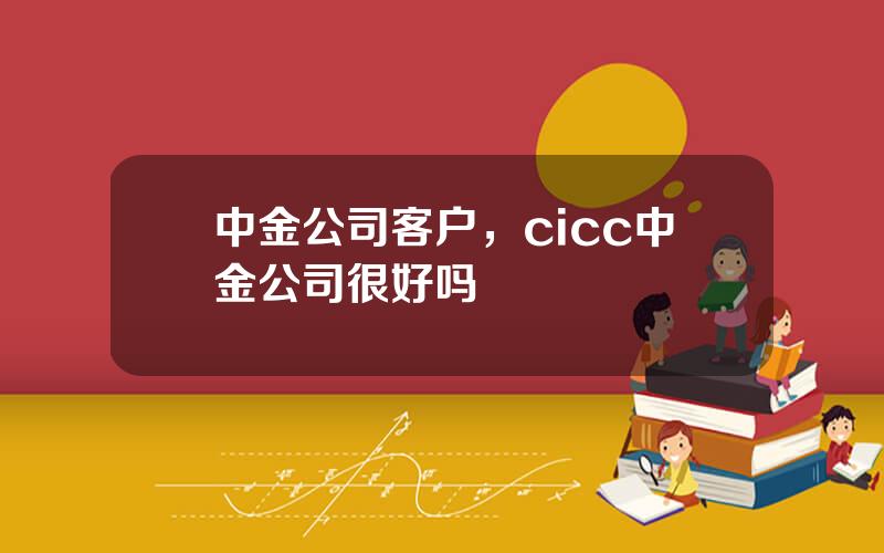 中金公司客户，cicc中金公司很好吗