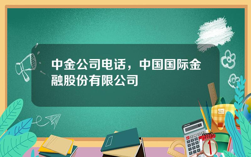 中金公司电话，中国国际金融股份有限公司