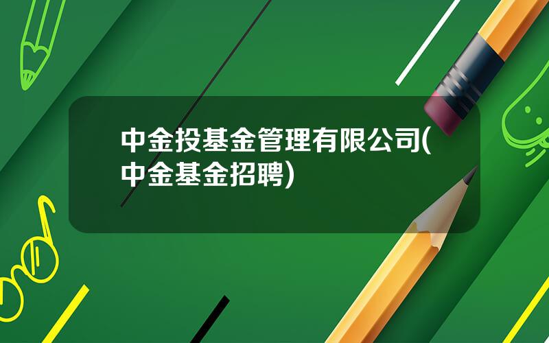 中金投基金管理有限公司(中金基金招聘)