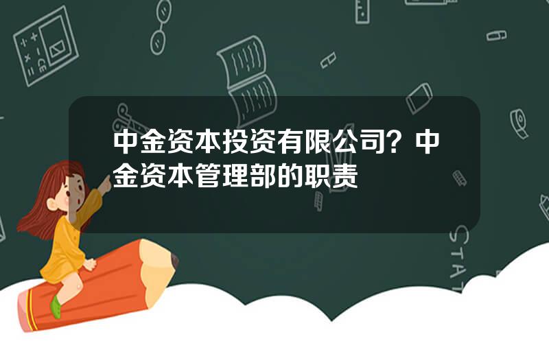 中金资本投资有限公司？中金资本管理部的职责