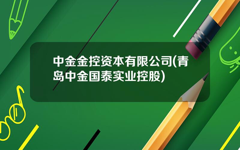 中金金控资本有限公司(青岛中金国泰实业控股)