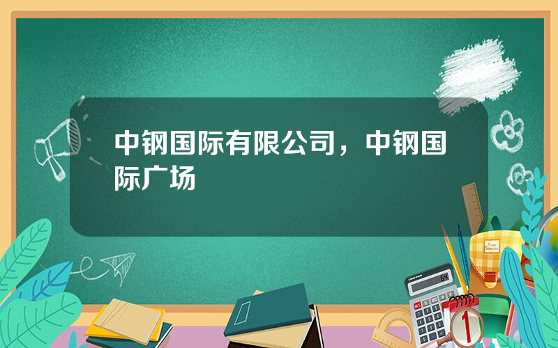 中钢国际有限公司，中钢国际广场