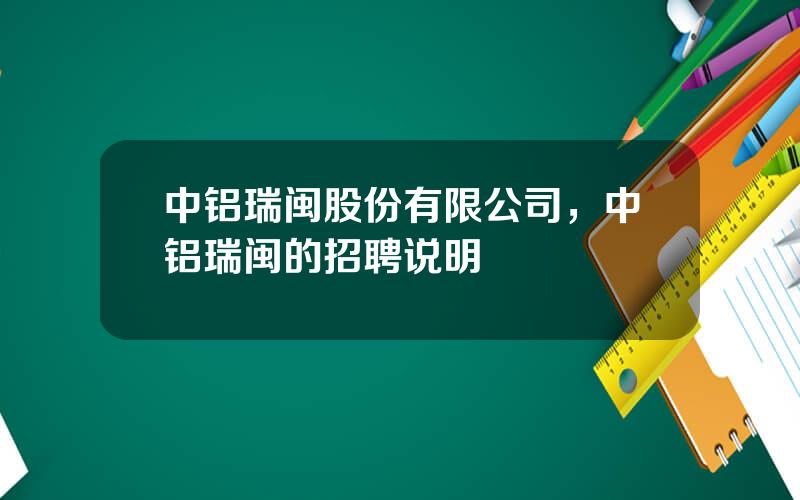 中铝瑞闽股份有限公司，中铝瑞闽的招聘说明