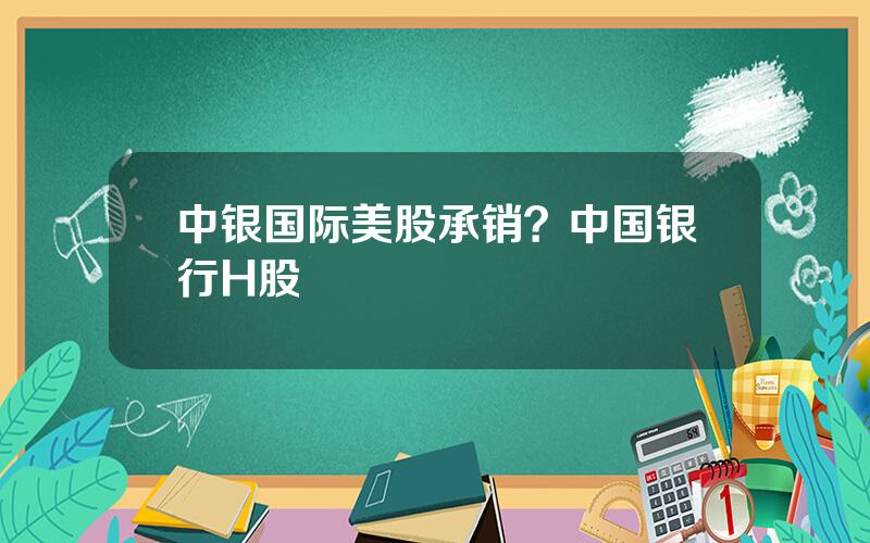 中银国际美股承销？中国银行H股