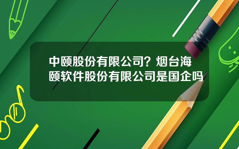 中颐股份有限公司？烟台海颐软件股份有限公司是国企吗