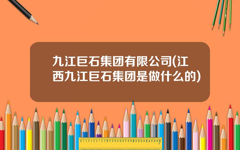 九江巨石集团有限公司(江西九江巨石集团是做什么的)